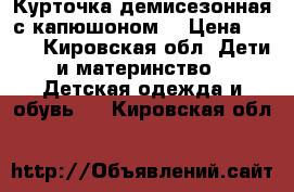 Курточка демисезонная с капюшоном  › Цена ­ 650 - Кировская обл. Дети и материнство » Детская одежда и обувь   . Кировская обл.